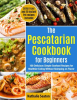 The_Pescatarian_Cookbook_for_Beginners__100_Delicious_Simple_Seafood_Recipes_for_Healthier_Eating_Wi