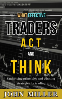 What_Effective_Traders_Act_and_Think__Underlying_Principles_and_Winning_Strategies_for_Trading